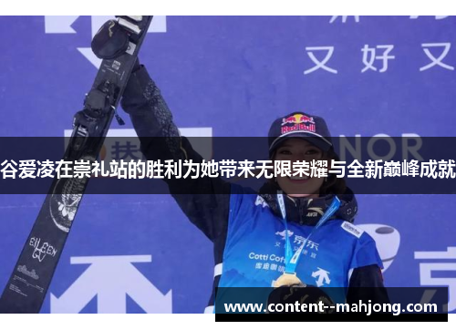 谷爱凌在崇礼站的胜利为她带来无限荣耀与全新巅峰成就