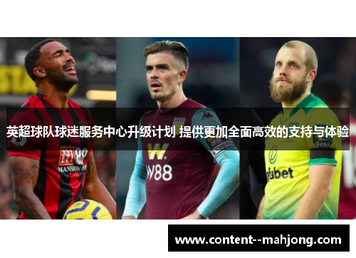 英超球队球迷服务中心升级计划 提供更加全面高效的支持与体验