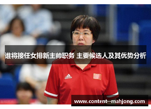谁将接任女排新主帅职务 主要候选人及其优势分析
