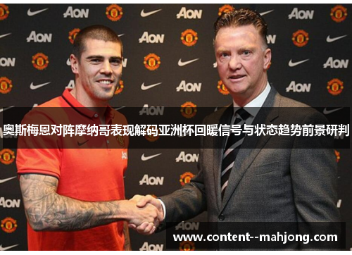 奥斯梅恩对阵摩纳哥表现解码亚洲杯回暖信号与状态趋势前景研判 奥斯梅恩对阵摩纳哥表现解码亚洲杯回暖信号与状态趋势前景研判