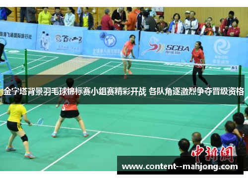 金字塔背景羽毛球锦标赛小组赛精彩开战 各队角逐激烈争夺晋级资格