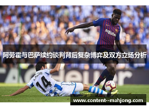 阿劳霍与巴萨续约谈判背后复杂博弈及双方立场分析 阿劳霍与巴萨续约谈判背后复杂博弈及双方立场分析