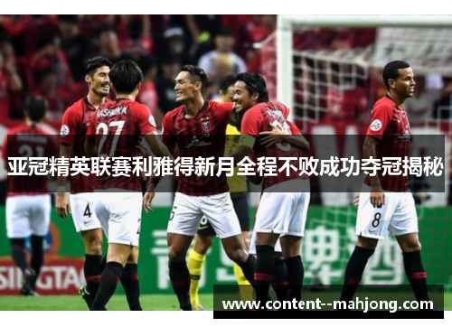 亚冠精英联赛利雅得新月全程不败成功夺冠揭秘