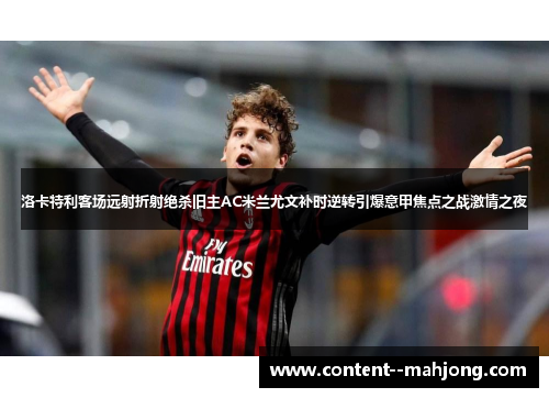 洛卡特利客场远射折射绝杀旧主AC米兰尤文补时逆转引爆意甲焦点之战激情之夜