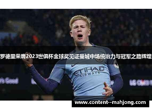 罗德里荣膺2023世俱杯金球奖见证曼城中场统治力与冠军之路辉煌 罗德里荣膺2023世俱杯金球奖见证曼城中场统治力与冠军之路辉煌