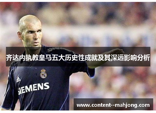 齐达内执教皇马五大历史性成就及其深远影响分析