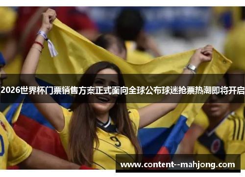 2026世界杯门票销售方案正式面向全球公布球迷抢票热潮即将开启 2026世界杯门票销售方案正式面向全球公布球迷抢票热潮即将开启