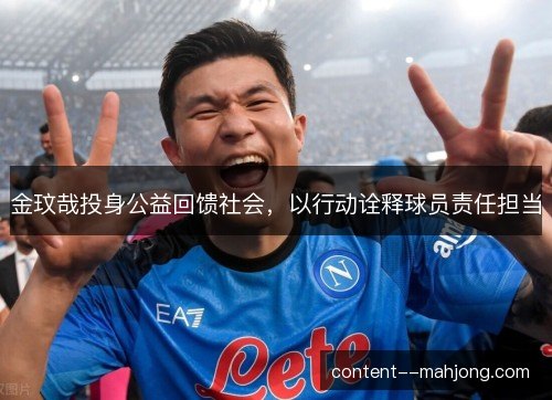 金玟哉投身公益回馈社会,以行动诠释球员责任担当 金玟哉投身公益回馈社会,以行动诠释球员责任担当