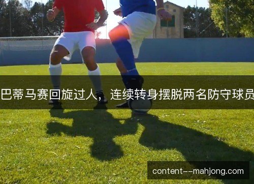 巴蒂马赛回旋过人,连续转身摆脱两名防守球员 巴蒂马赛回旋过人,连续转身摆脱两名防守球员